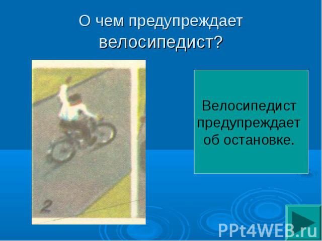 О чем предупреждает велосипедист? Велосипедист предупреждает об остановке.