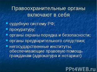 Правоохранительные органы включают в себя судебную систему РФ;прокуратуру;органы