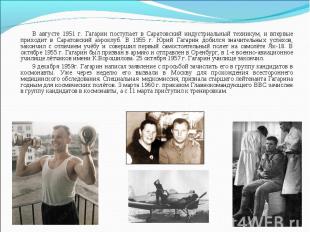 В августе 1951 г. Гагарин поступает в Саратовский индустриальный техникум, и впе