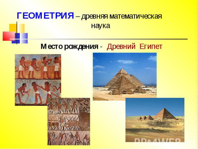 ГЕОМЕТРИЯ – древняя математическая наука Место рождения - Древний Египет