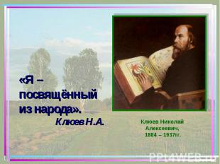 «Я – посвящённый из народа».Клюев Н.А. Клюев Николай Алексеевич, 1884 – 1937гг.