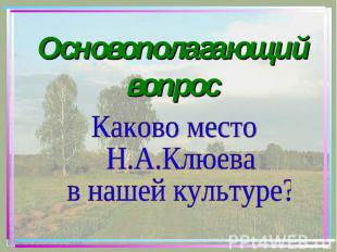 Основополагающий вопрос Каково место Н.А.Клюева в нашей культуре?