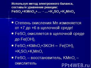 Используя метод электронного баланса, составьте уравнение реакции:FeSO4+KMnO4+…→
