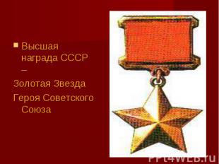 Высшая награда СССР –Золотая Звезда Героя Советского Союза