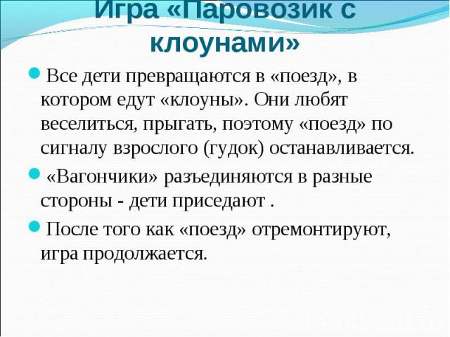 Игра «Паровозик с клоунами» Все дети превращаются в «поезд», в котором едут «клоуны». Они любят веселиться, прыгать, поэтому «поезд» по сигналу взрослого (гудок) останавливается. «Вагончики» разъединяются в разные стороны - дети приседают . После то…