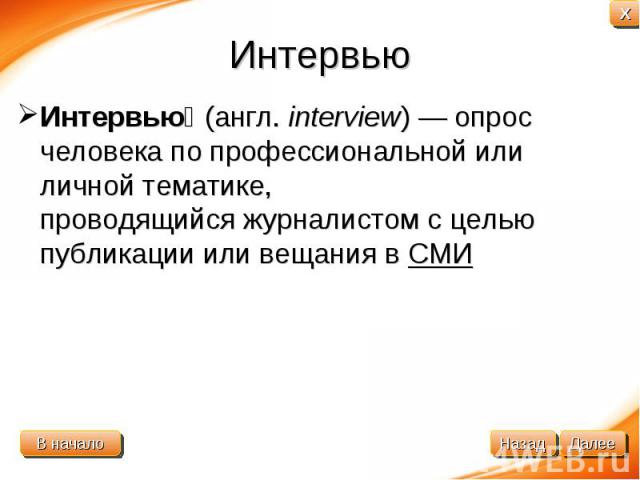 Интервью Интервью (англ. interview) — опрос человека по профессиональной или личной тематике, проводящийся журналистом с целью публикации или вещания в СМИ