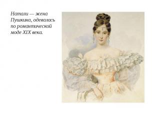 Натали — жена Пушкина, одевалась по романтической моде XIX века.