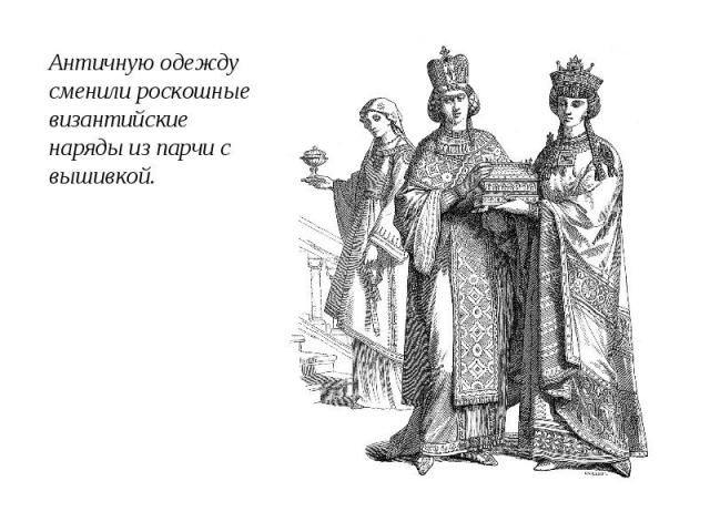 Античную одежду сменили роскошные византийские наряды из парчи с вышивкой.