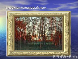 И.Левитан «Осиновый лес»