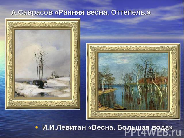 А.Саврасов «Ранняя весна. Оттепель.» И.И.Левитан «Весна. Большая вода»