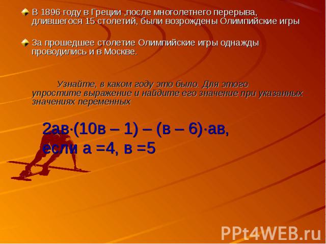 В 1896 году в Греции ,после многолетнего перерыва, длившегося 15 столетий, были возрождены Олимпийские игрыЗа прошедшее столетие Олимпийские игры однажды проводились и в Москве. Узнайте, в каком году это было. Для этого упростите выражение и найдите…