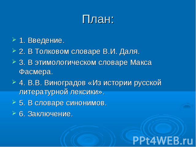 План: 1. Введение.2. В Толковом словаре В.И. Даля.3. В этимологическом словаре Макса Фасмера.4. В.В. Виноградов «Из истории русской литературной лексики».5. В словаре синонимов.6. Заключение.