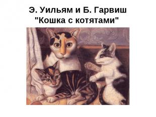 Э. Уильям и Б. Гарвиш"Кошка с котятами"