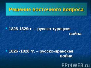 Решение восточного вопроса 1828-1829гг. – русско-турецкая война1826 -1828 гг. –