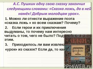 А.С. Пушкин одну свою сказку закончил следующими словами: «Сказка ложь, да в ней