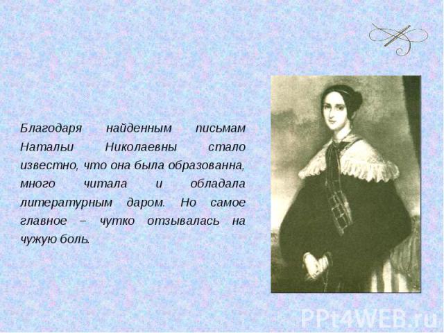 Благодаря найденным письмам Натальи Николаевны стало известно, что она была образованна, много читала и обладала литературным даром. Но самое главное – чутко отзывалась на чужую боль.