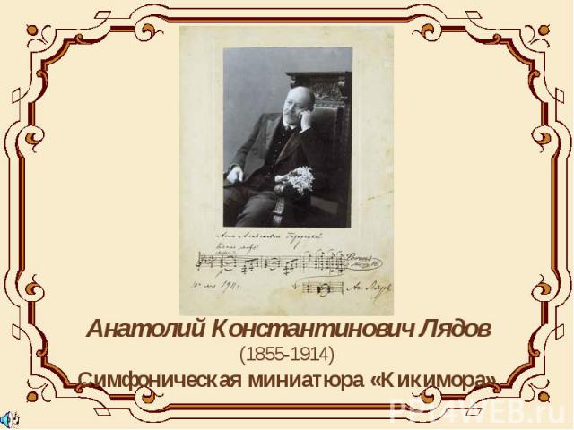 Анатолий Константинович Лядов(1855-1914)Симфоническая миниатюра «Кикимора»