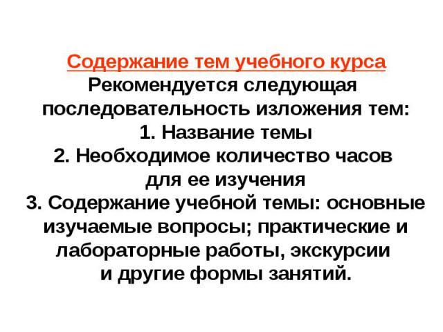 Содержание тем учебного курсаРекомендуется следующая последовательность изложения тем:1. Название темы2. Необходимое количество часов для ее изучения3. Содержание учебной темы: основные изучаемые вопросы; практические и лабораторные работы, экскурси…