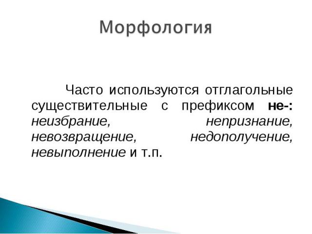 Морфология Часто используются отглагольные существительные с префиксом не-: неизбрание, непризнание, невозвращение, недополучение, невыполнение и т.п.