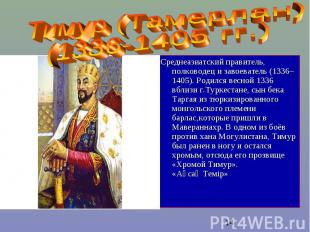 Тимур (Тамерлан)(1336-1405 гг.) Среднеазиатский правитель, полководец и завоеват