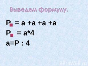 Выведем формулу. Р = а +а +а +аР = а*4а=Р : 4