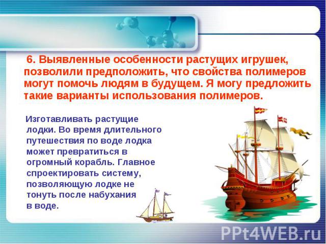 6. Выявленные особенности растущих игрушек, позволили предположить, что свойства полимеров могут помочь людям в будущем. Я могу предложить такие варианты использования полимеров. Изготавливать растущие лодки. Во время длительного путешествия по воде…