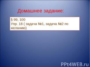 Домашнее задание: § 99, 100Упр. 18 ( задача №1, задача №2 по желанию)