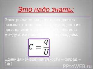 Это надо знать: Электроёмкостью двух проводников называют отношение заряда одног