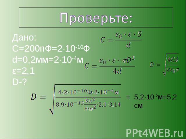 Проверьте: Дано:С=200пФ=2·10-10Фd=0,2мм=2·10-4мε=2,1D-?