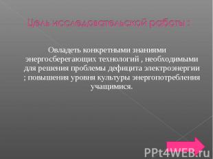 Цель исследовательской работы : Овладеть конкретными знаниями энергосберегающих