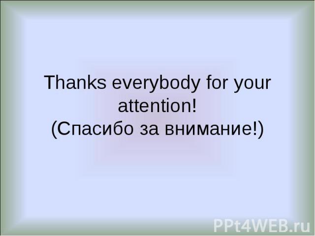 Thanks everybody for your attention!(Спасибо за внимание!)