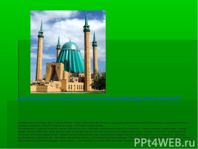 Архитектурное сооружение мечеть имени Машхур Жусуп Копеева                                              Главную мечеть города видно с разных концов города. Небесного цвета купол в виде шанырака венчает золотой полумесяц, устремленные ввысь голубые м…