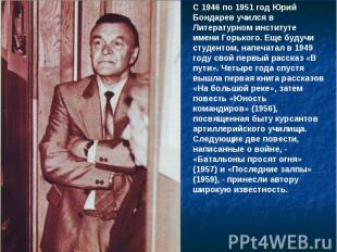 С 1946 по 1951 год Юрий Бондарев учился в Литературном институте имени Горького.