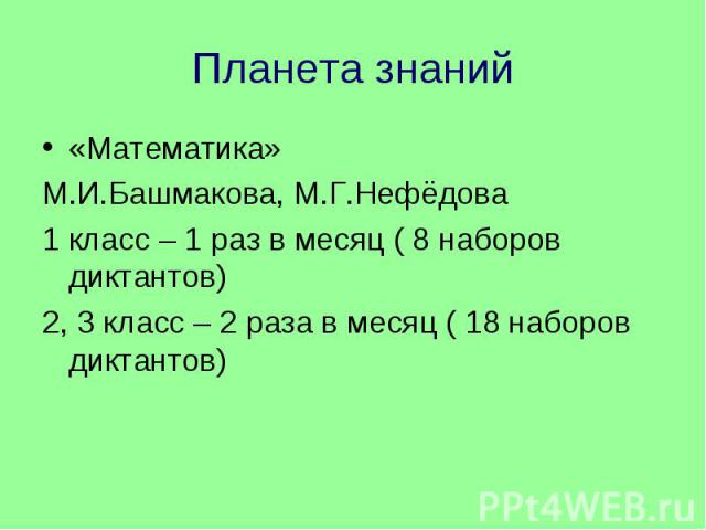 Планета знаний «Математика»М.И.Башмакова, М.Г.Нефёдова1 класс – 1 раз в месяц ( 8 наборов диктантов)2, 3 класс – 2 раза в месяц ( 18 наборов диктантов)