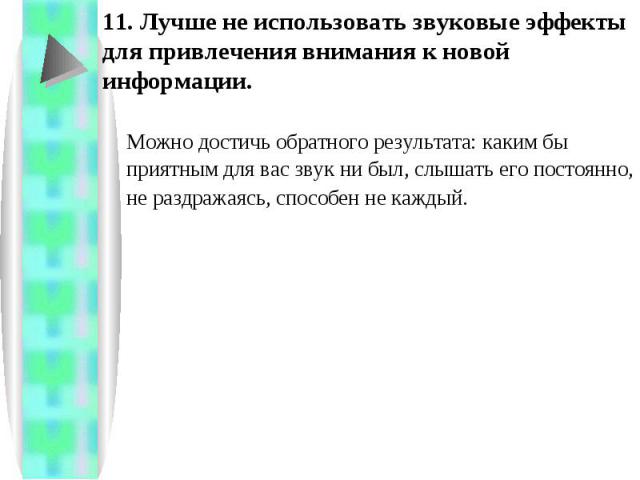 11. Лучше не использовать звуковые эффекты для привлечения внимания к новой информации. Можно достичь обратного результата: каким бы приятным для вас звук ни был, слышать его постоянно, не раздражаясь, способен не каждый.