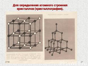 Для определения атомного строения кристаллов (кристаллография).