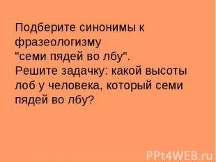 Подберите синонимы к фразеологизму "семи пядей во лбу".Решите задачку: какой выс