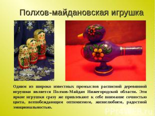 Полхов-майдановская игрушка Одним из широко известных промыслов расписной деревя
