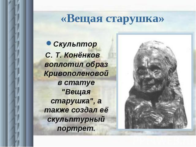 «Вещая старушка» Скульптор С. Т. Конёнков воплотил образ Кривополеновой в статуе 