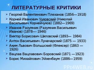 ЛИТЕРАТУРНЫЕ КРИТИКИ Георгий Валентинович Плеханов (1856—1918)Корней Иванович Чу