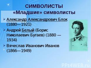 СИМВОЛИСТЫ«Младшие» символисты Александр Александрович Блок (1880—1921)Андрей Бе