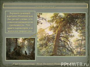 Лесной «интерьер»Верхней границей картины Шишкин как бы срезает сосны, тем самым