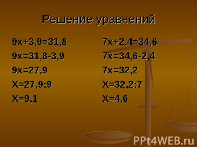 Решение уравнений 9х+3,9=31,89х=31,8-3,99х=27,9Х=27,9:9Х=9,17х+2,4=34,67х=34,6-2,47х=32,2Х=32,2:7Х=4,6