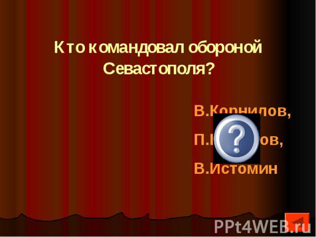 Кто командовал обороной Севастополя?