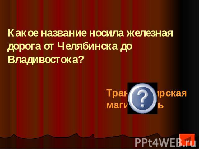 Какое название носила железная дорога от Челябинска до Владивостока?