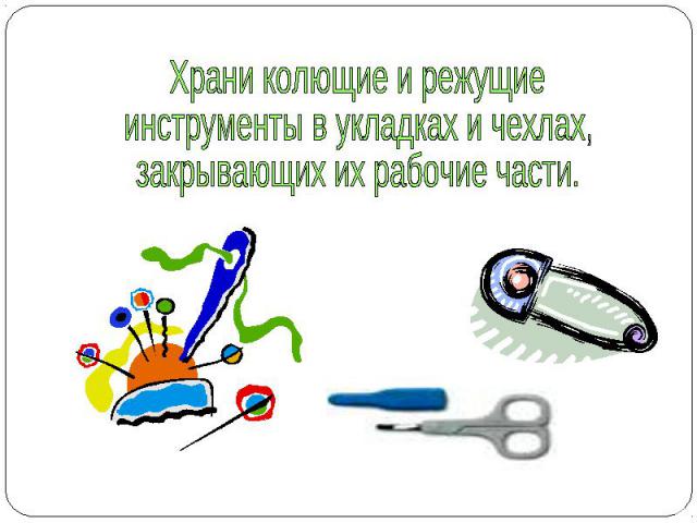 Храни колющие и режущиеинструменты в укладках и чехлах,закрывающих их рабочие части.