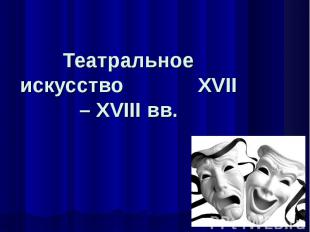 Театральное искусство XVII – XVIII вв.