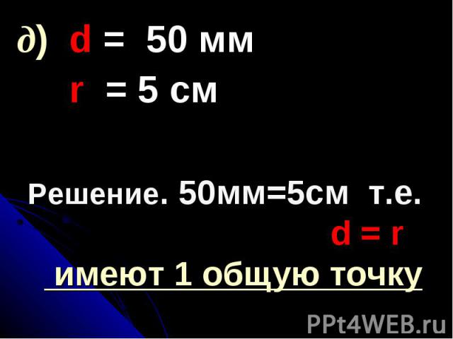 Решение. 50мм=5см т.е. d = r имеют 1 общую точку