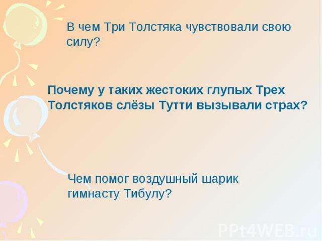 В чем Три Толстяка чувствовали свою силу?Почему у таких жестоких глупых Трех Толстяков слёзы Тутти вызывали страх?Чем помог воздушный шарик гимнасту Тибулу?