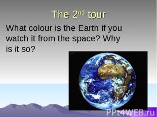 The 2nd tour What colour is the Earth if you watch it from the space? Why is it